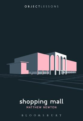 Book cover of the book "Shopping Mall" by Matthew Newton. The image features a stylized illustration of a shopping mall set against a black background. The book series title "Object Lessons" appears at the top, and the title "Shopping Mall" and author name "Matthew Newton" appear at the bottom. 